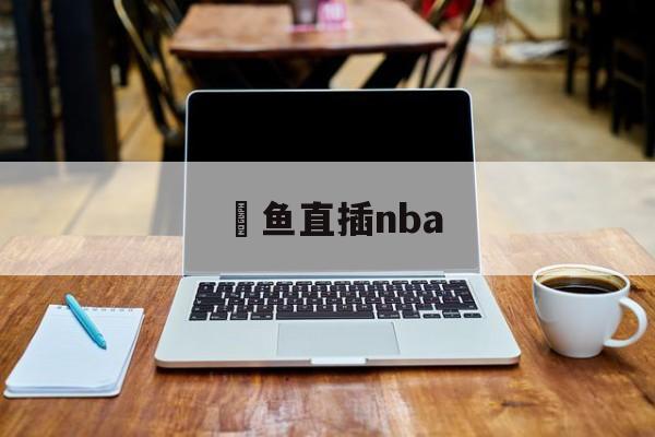 详细阅读:鯨鱼直插nba(nba鲸鱼是谁的外号) 鯨鱼直插nba(nba鲸鱼是谁的外号)